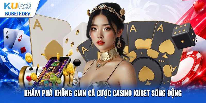 Khám phá không gian cá cược casino Kubet sống động