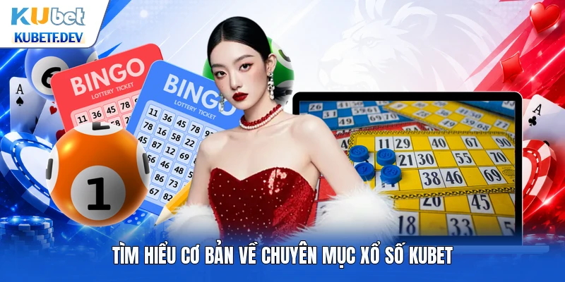 Tìm hiểu cơ bản về chuyên mục xổ số Kubet
